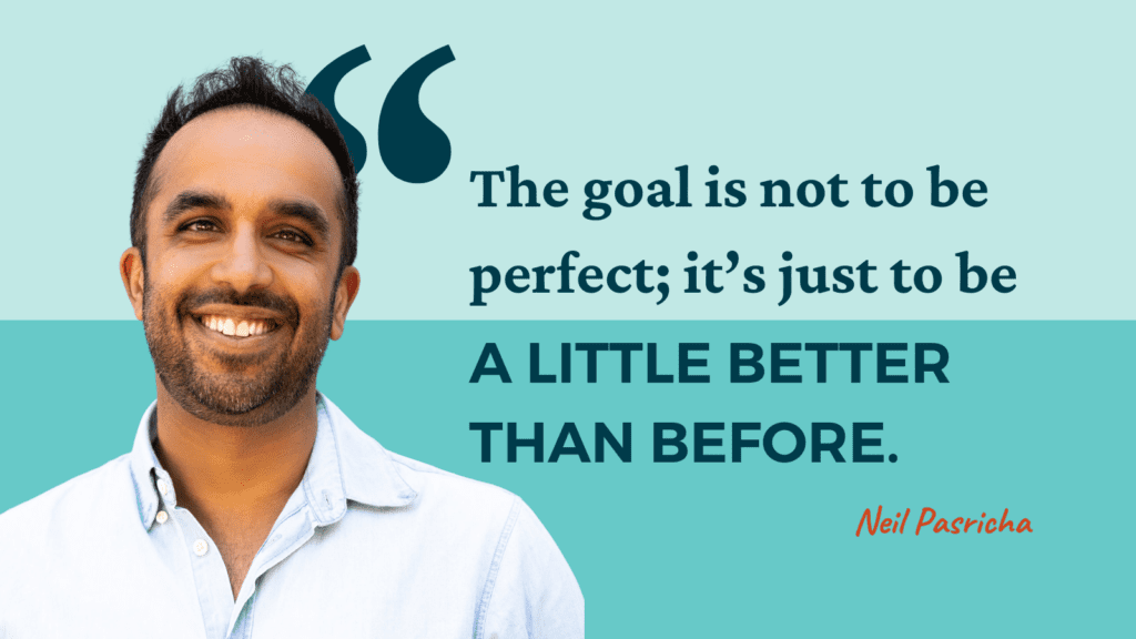 Photo of Neil Pasricha a man with short brown hair wearing a white button-down shirt next to a quote that says: The goal is not to be perfect; it's just to be a little better than before.