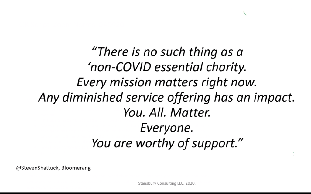 Slide from Alyce Lee Stansbury's Presentation: There is no such thing as a non-COVID essential charity. Every mission matters right now. Any diminished service offering has an impact. You. All. Matter. Everyone. You are worthy of support.